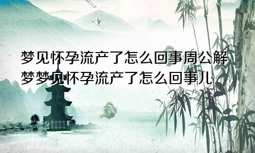 梦见怀孕流产了怎么回事周公解梦梦见怀孕流产了怎么回事儿