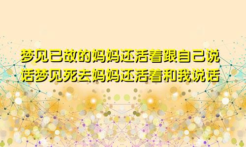 梦见已故的妈妈还活着跟自己说话梦见死去妈妈还活着和我说话