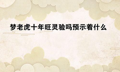 梦老虎十年旺灵验吗预示着什么