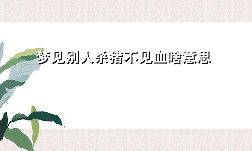 梦见别人杀猪不见血啥意思
