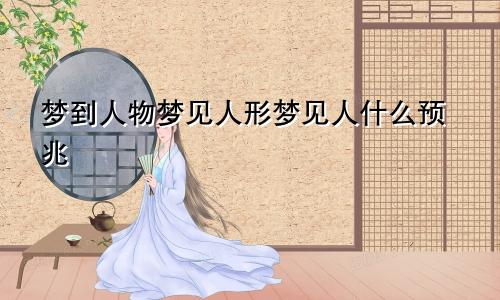 梦到人物梦见人形梦见人什么预兆