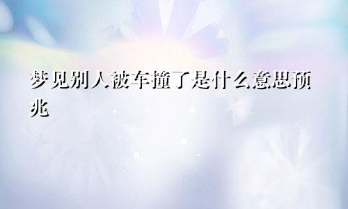 梦见别人被车撞了是什么意思预兆