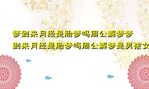 梦到来月经是胎梦吗周公解梦梦到来月经是胎梦吗周公解梦是男孩女孩