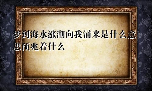梦到海水涨潮向我涌来是什么意思预兆着什么