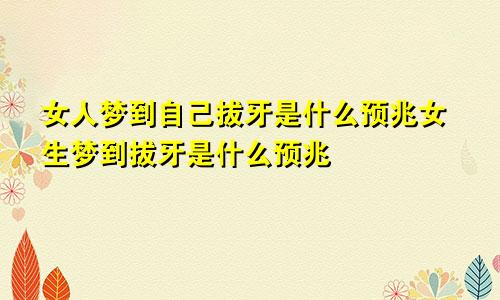 女人梦到自己拔牙是什么预兆女生梦到拔牙是什么预兆