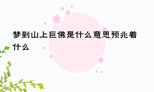 梦到山上巨佛是什么意思预兆着什么