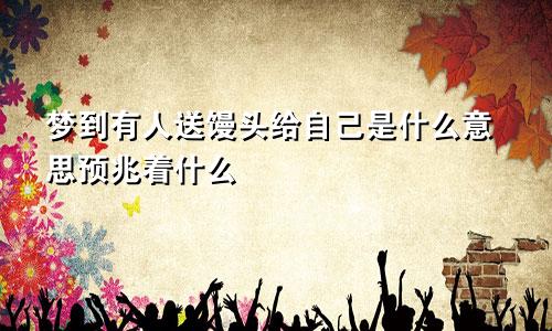 梦到有人送馒头给自己是什么意思预兆着什么