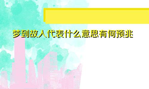 梦到故人代表什么意思有何预兆