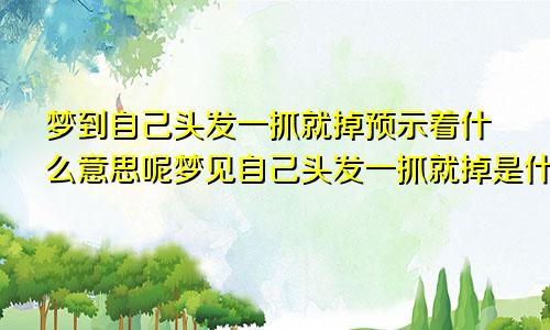 梦到自己头发一抓就掉预示着什么意思呢梦见自己头发一抓就掉是什么意思