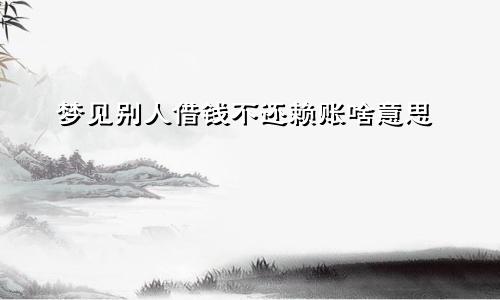 梦见别人借钱不还赖账啥意思