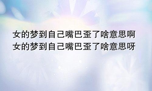 女的梦到自己嘴巴歪了啥意思啊女的梦到自己嘴巴歪了啥意思呀