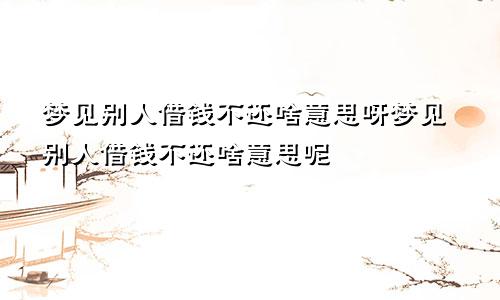 梦见别人借钱不还啥意思呀梦见别人借钱不还啥意思呢