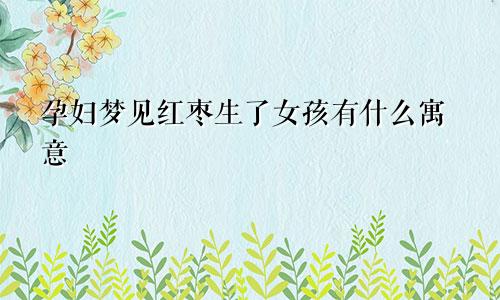 孕妇梦见红枣生了女孩有什么寓意