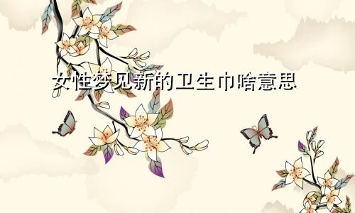 女性梦见新的卫生巾啥意思