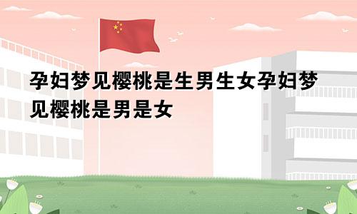 孕妇梦见樱桃是生男生女孕妇梦见樱桃是男是女