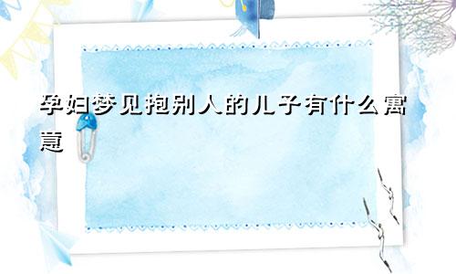 孕妇梦见抱别人的儿子有什么寓意