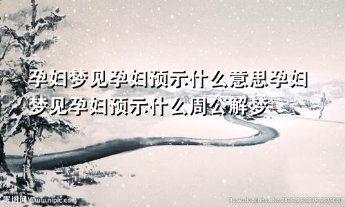 孕妇梦见孕妇预示什么意思孕妇梦见孕妇预示什么周公解梦
