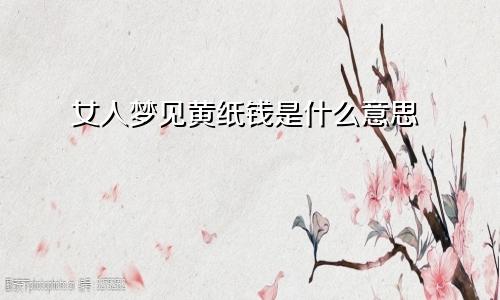 女人梦见黄纸钱是什么意思