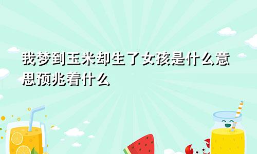 我梦到玉米却生了女孩是什么意思预兆着什么