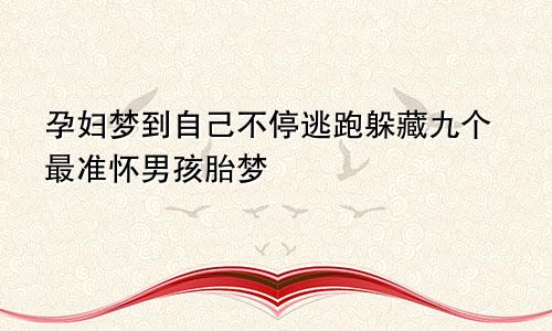 孕妇梦到自己不停逃跑躲藏九个最准怀男孩胎梦
