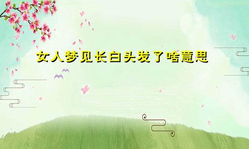 女人梦见长白头发了啥意思