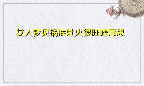 女人梦见锅底灶火很旺啥意思