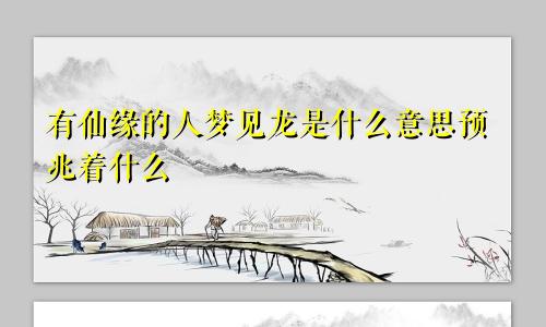 有仙缘的人梦见龙是什么意思预兆着什么