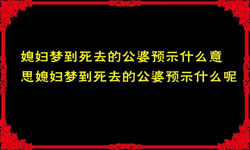 媳妇梦到死去的公婆预示什么意思媳妇梦到死去的公婆预示什么呢