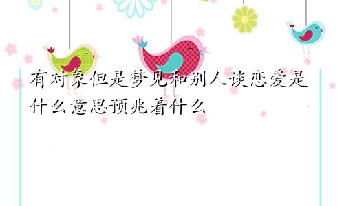 有对象但是梦见和别人谈恋爱是什么意思预兆着什么