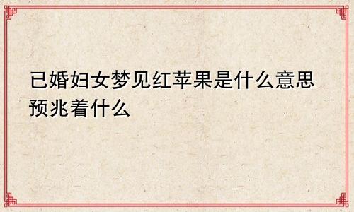 已婚妇女梦见红苹果是什么意思预兆着什么