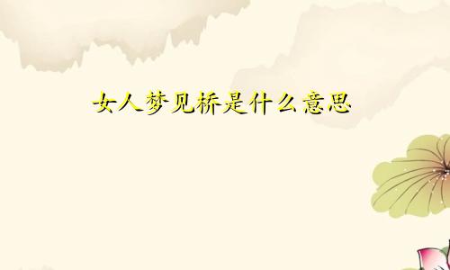 女人梦见桥是什么意思