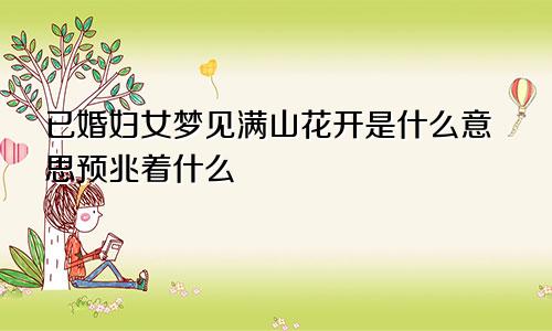 已婚妇女梦见满山花开是什么意思预兆着什么