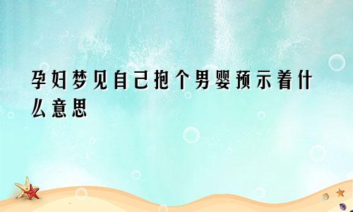 孕妇梦见自己抱个男婴预示着什么意思
