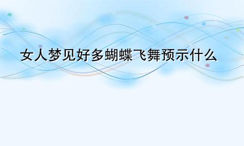 女人梦见好多蝴蝶飞舞预示什么