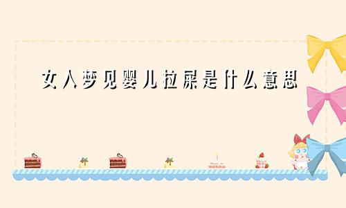 女人梦见婴儿拉屎是什么意思