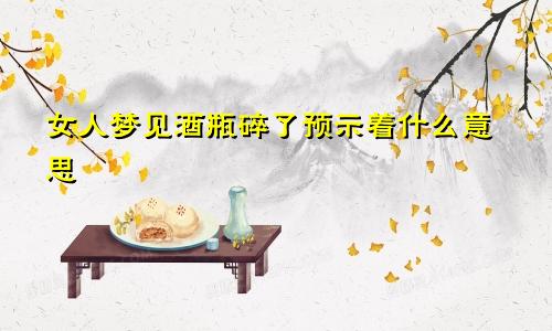 女人梦见酒瓶碎了预示着什么意思