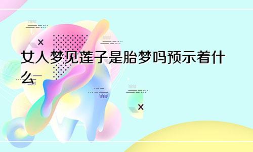 女人梦见莲子是胎梦吗预示着什么