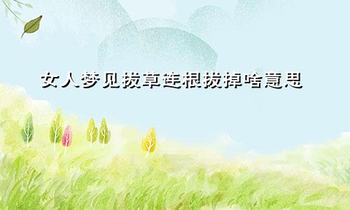 女人梦见拔草连根拔掉啥意思