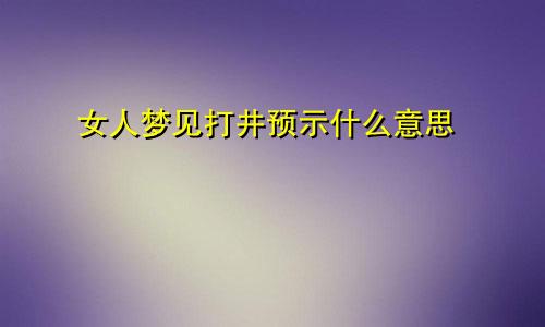 女人梦见打井预示什么意思