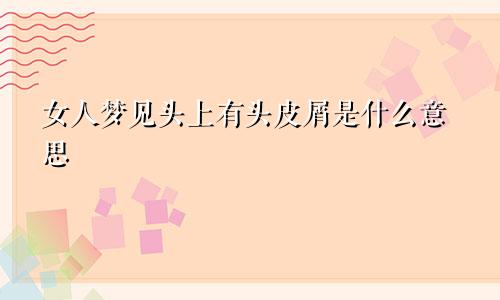 女人梦见头上有头皮屑是什么意思