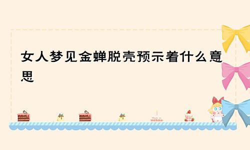 女人梦见金蝉脱壳预示着什么意思