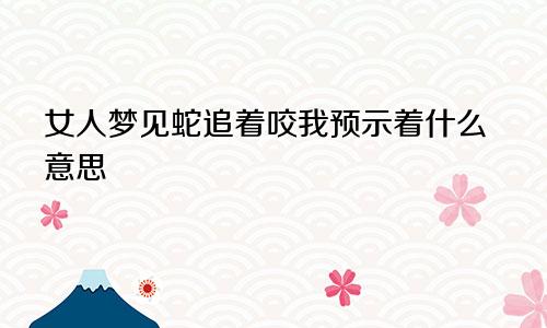 女人梦见蛇追着咬我预示着什么意思