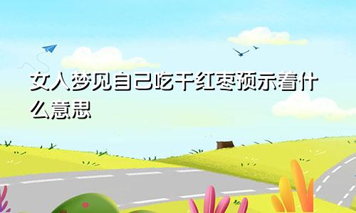 女人梦见自己吃干红枣预示着什么意思
