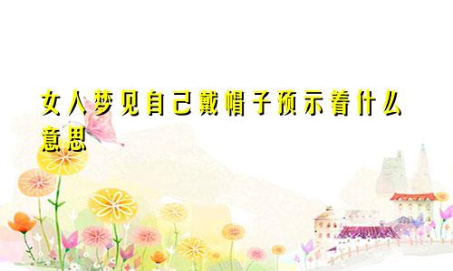 女人梦见自己戴帽子预示着什么意思