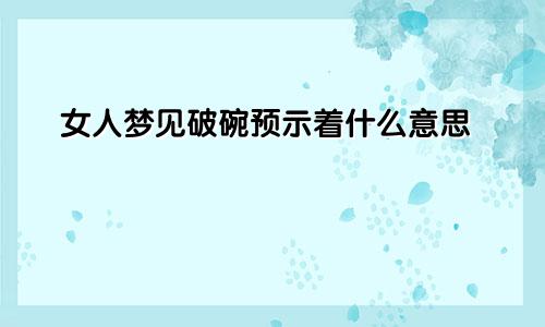 女人梦见破碗预示着什么意思