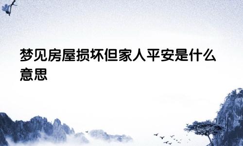 梦见房屋损坏但家人平安是什么意思