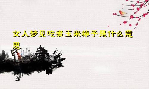 女人梦见吃煮玉米棒子是什么意思