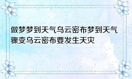 做梦梦到天气乌云密布梦到天气骤变乌云密布要发生天灾