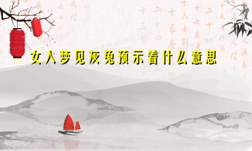 女人梦见灰兔预示着什么意思