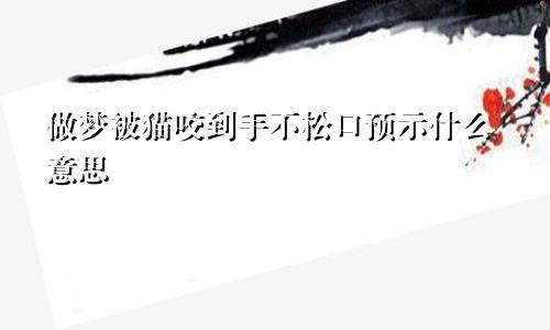 做梦被猫咬到手不松口预示什么意思